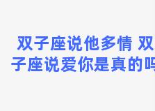 双子座说他多情 双子座说爱你是真的吗